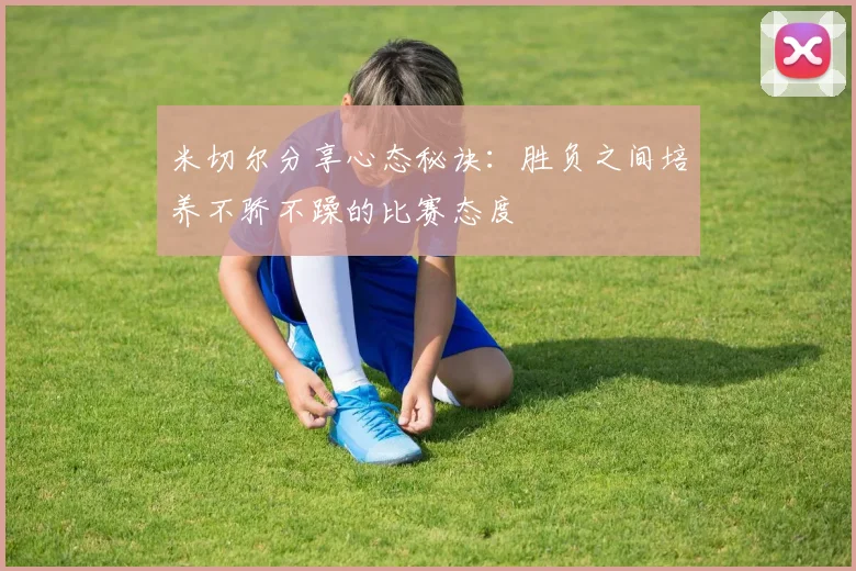 米切尔分享心态秘诀：胜负之间培养不骄不躁的比赛态度