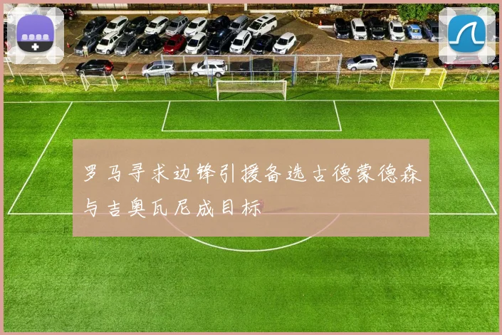罗马寻求边锋引援备选古德蒙德森与吉奥瓦尼成目标