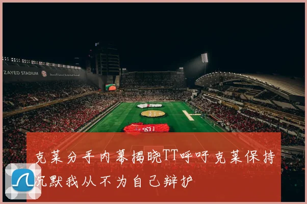 克莱分手内幕揭晓TT呼吁克莱保持沉默我从不为自己辩护