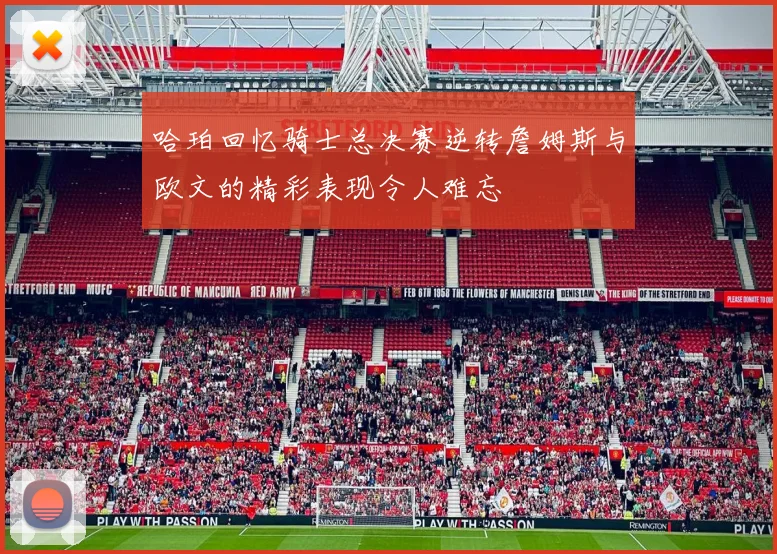 哈珀回忆骑士总决赛逆转詹姆斯与欧文的精彩表现令人难忘