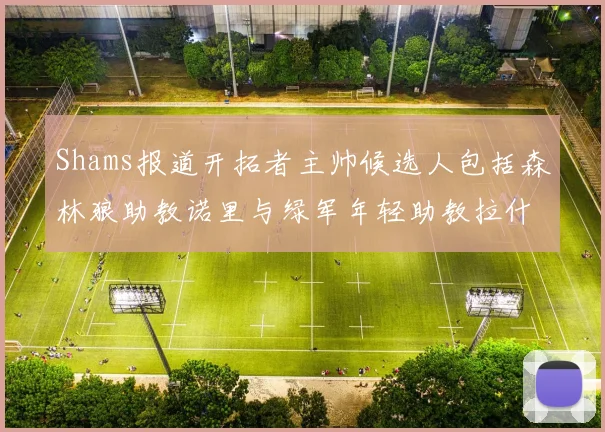Shams报道开拓者主帅候选人包括森林狼助教诺里与绿军年轻助教拉什布鲁克