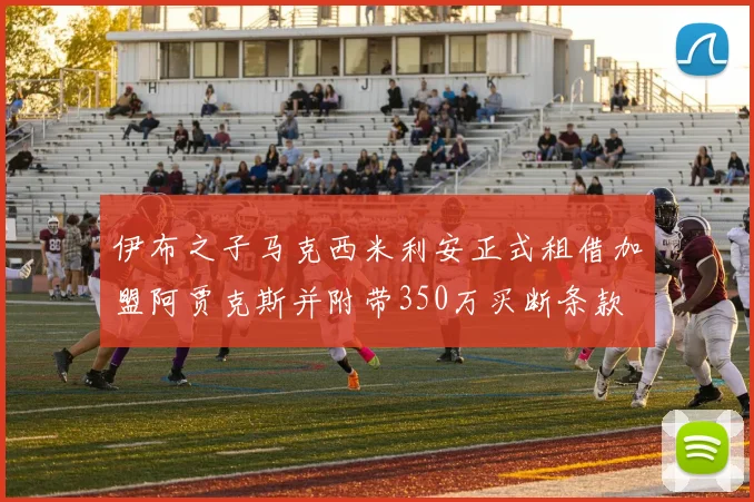 伊布之子马克西米利安正式租借加盟阿贾克斯并附带350万买断条款