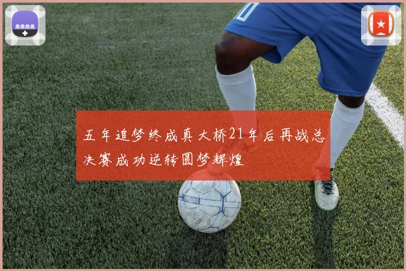 五年追梦终成真大桥21年后再战总决赛成功逆转圆梦辉煌