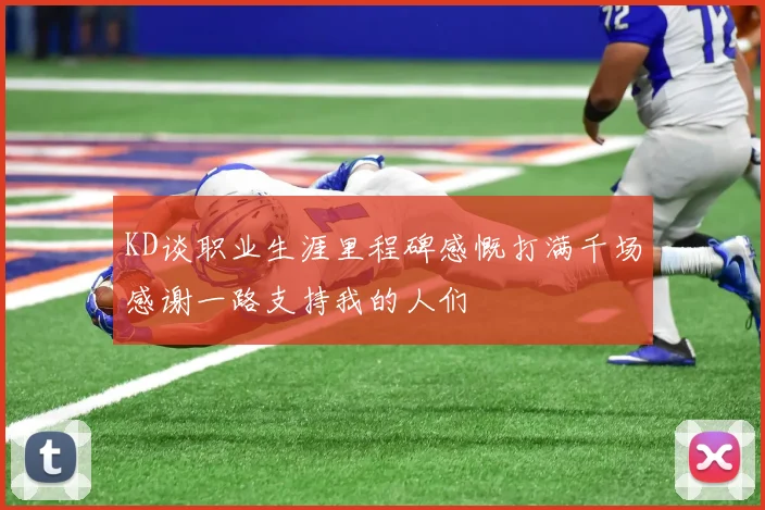 KD谈职业生涯里程碑感慨打满千场感谢一路支持我的人们