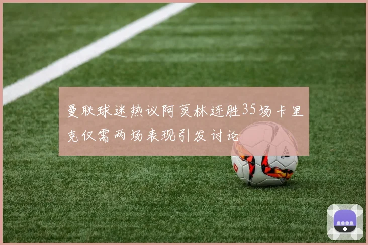 曼联球迷热议阿莫林连胜35场卡里克仅需两场表现引发讨论