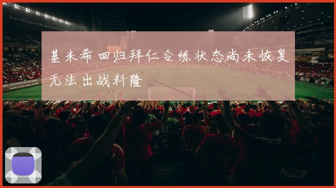 基米希回归拜仁合练状态尚未恢复无法出战科隆