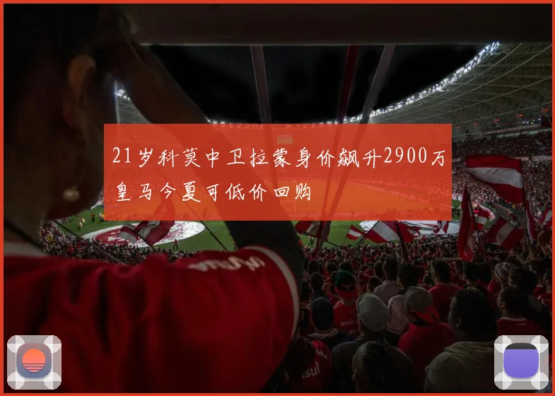 21岁科莫中卫拉蒙身价飙升2900万皇马今夏可低价回购
