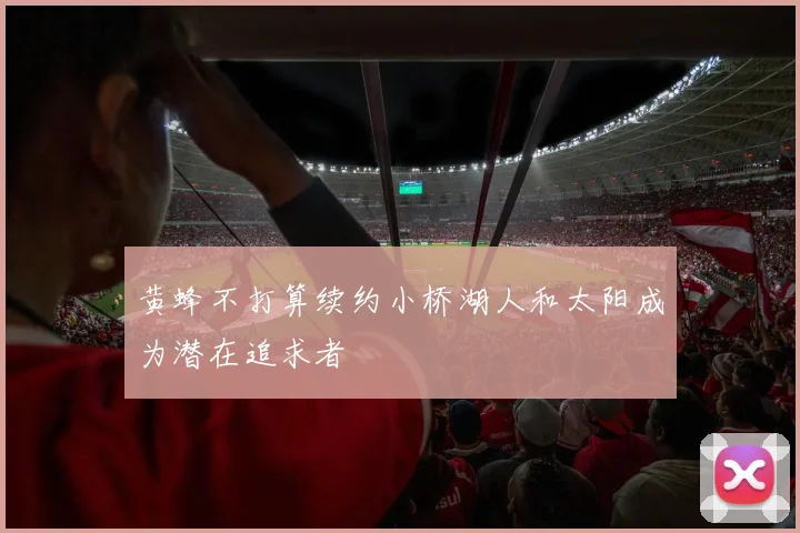 黄蜂不打算续约小桥湖人和太阳成为潜在追求者