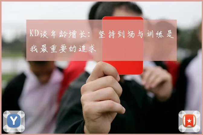 KD谈年龄增长：坚持到场与训练是我最重要的追求