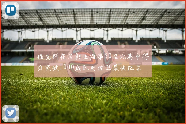 福克斯在马刺生涯第50场比赛中得分突破1000成队史控卫最快纪录